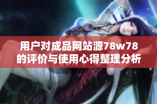 用户对成品网站源78w78的评价与使用心得整理分析