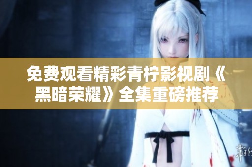 免费观看精彩青柠影视剧《黑暗荣耀》全集重磅推荐