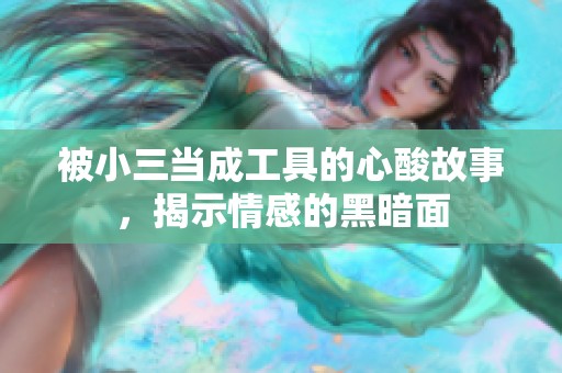 被小三当成工具的心酸故事，揭示情感的黑暗面