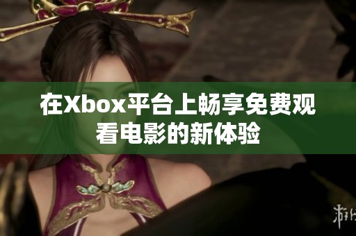 在Xbox平台上畅享免费观看电影的新体验