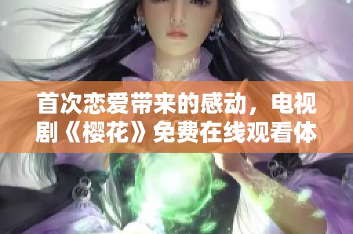 首次恋爱带来的感动，电视剧《樱花》免费在线观看体验