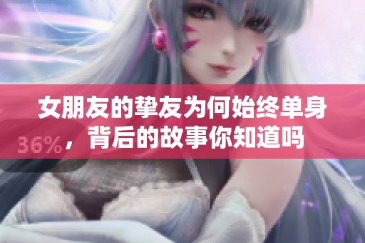 女朋友的挚友为何始终单身，背后的故事你知道吗