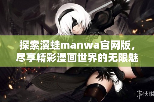 探索漫蛙manwa官网版，尽享精彩漫画世界的无限魅力