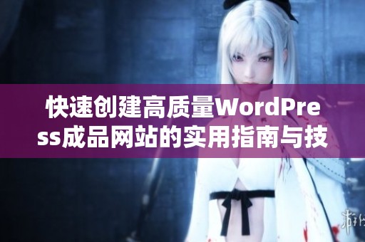 快速创建高质量WordPress成品网站的实用指南与技巧