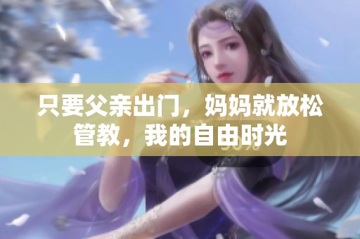 只要父亲出门，妈妈就放松管教，我的自由时光