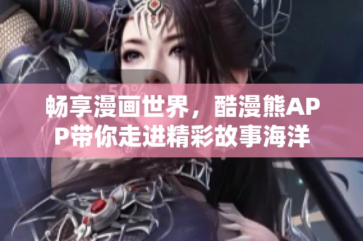 畅享漫画世界，酷漫熊APP带你走进精彩故事海洋