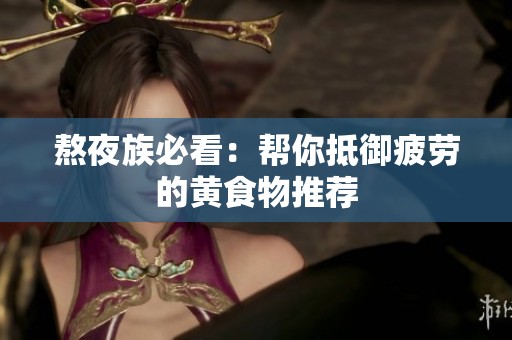 熬夜族必看：帮你抵御疲劳的黄食物推荐