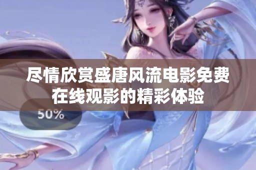 尽情欣赏盛唐风流电影免费在线观影的精彩体验