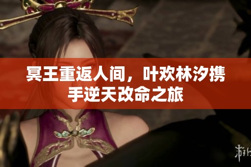 冥王重返人间，叶欢林汐携手逆天改命之旅