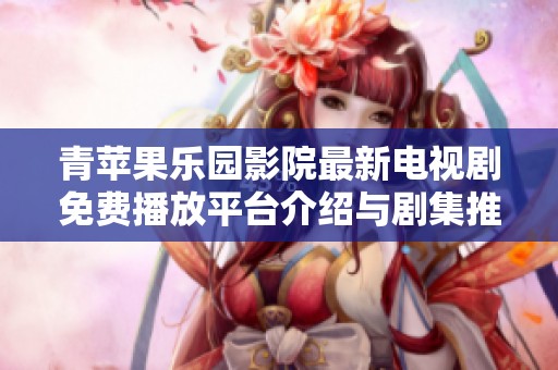 青苹果乐园影院最新电视剧免费播放平台介绍与剧集推荐