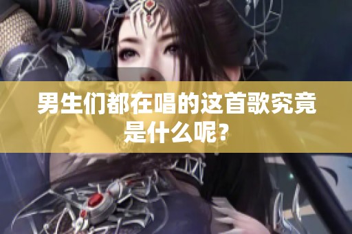 男生们都在唱的这首歌究竟是什么呢？