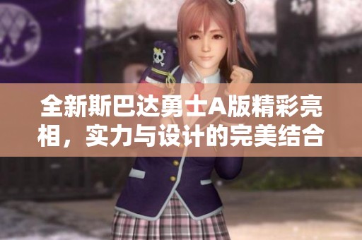 全新斯巴达勇士A版精彩亮相，实力与设计的完美结合