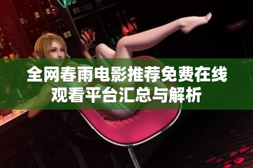 全网春雨电影推荐免费在线观看平台汇总与解析