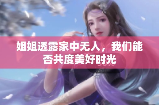 姐姐透露家中无人，我们能否共度美好时光