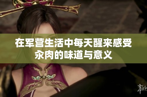 在军营生活中每天醒来感受汆肉的味道与意义