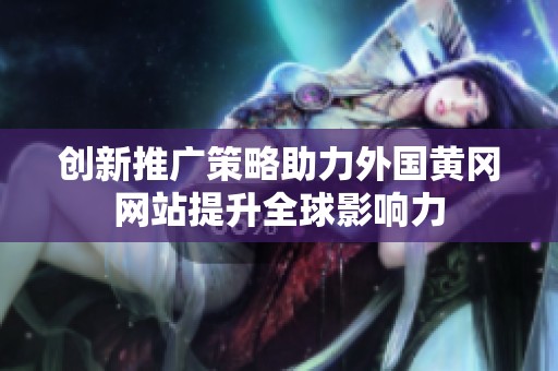 创新推广策略助力外国黄冈网站提升全球影响力