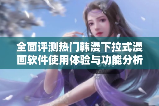 全面评测热门韩漫下拉式漫画软件使用体验与功能分析