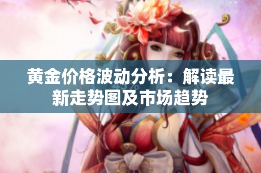 黄金价格波动分析：解读最新走势图及市场趋势