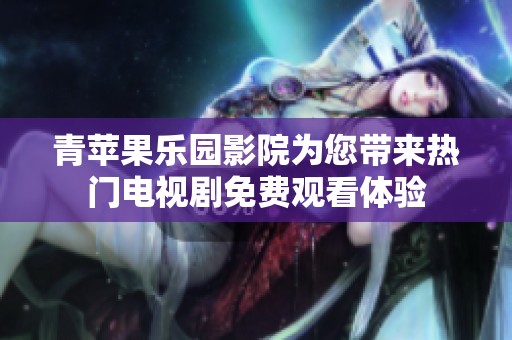 青苹果乐园影院为您带来热门电视剧免费观看体验