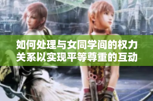 如何处理与女同学间的权力关系以实现平等尊重的互动