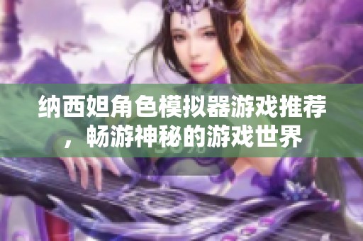 纳西妲角色模拟器游戏推荐，畅游神秘的游戏世界