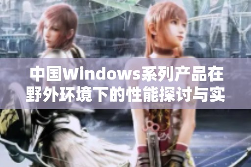 中国Windows系列产品在野外环境下的性能探讨与实际应用