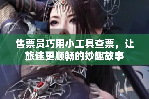 售票员巧用小工具查票，让旅途更顺畅的妙趣故事