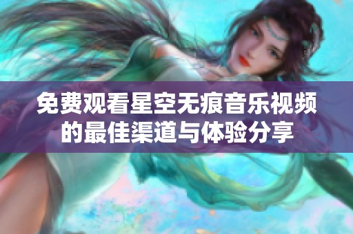 免费观看星空无痕音乐视频的最佳渠道与体验分享