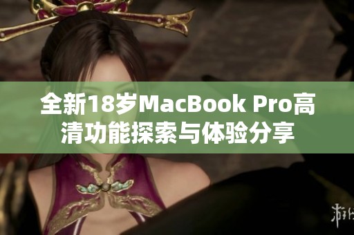 全新18岁MacBook Pro高清功能探索与体验分享