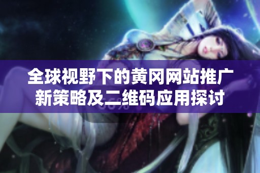 全球视野下的黄冈网站推广新策略及二维码应用探讨