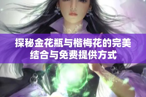 探秘金花瓶与楷梅花的完美结合与免费提供方式