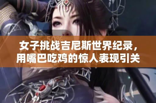 女子挑战吉尼斯世界纪录，用嘴巴吃鸡的惊人表现引关注