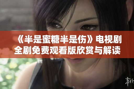 《半是蜜糖半是伤》电视剧全剧免费观看版欣赏与解读