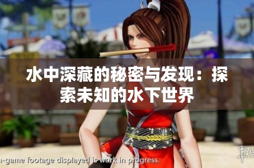 水中深藏的秘密与发现：探索未知的水下世界