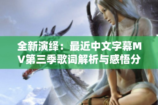 全新演绎：最近中文字幕MV第三季歌词解析与感悟分享