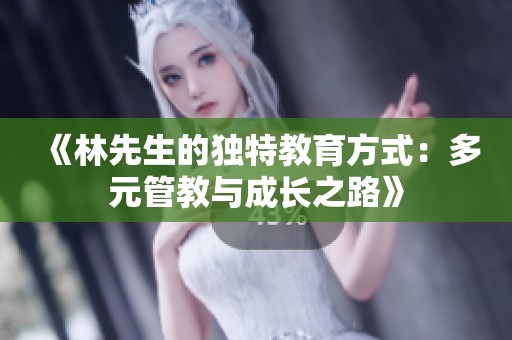 《林先生的独特教育方式：多元管教与成长之路》