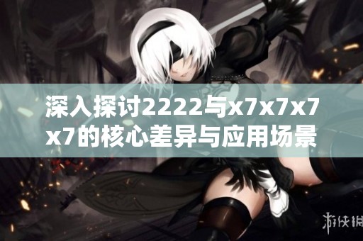 深入探讨2222与x7x7x7x7的核心差异与应用场景分析