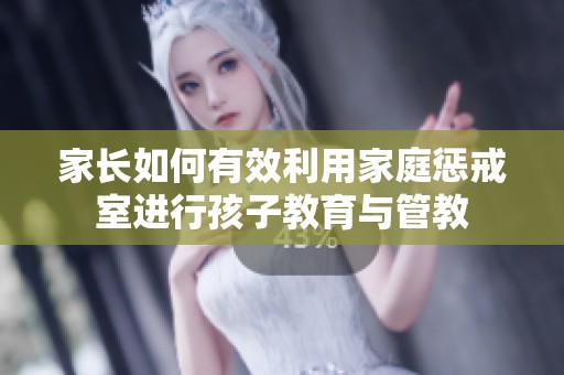 家长如何有效利用家庭惩戒室进行孩子教育与管教
