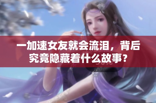 一加速女友就会流泪，背后究竟隐藏着什么故事？