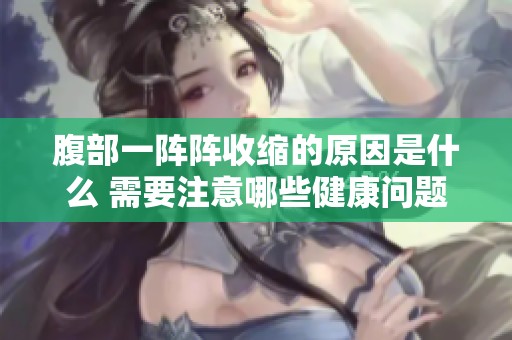 腹部一阵阵收缩的原因是什么 需要注意哪些健康问题