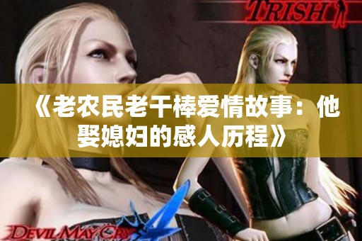 《老农民老干棒爱情故事：他娶媳妇的感人历程》