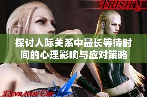 探讨人际关系中最长等待时间的心理影响与应对策略