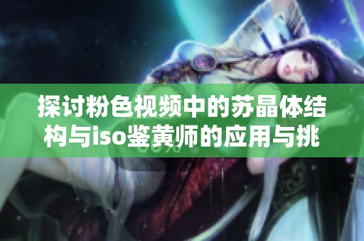 探讨粉色视频中的苏晶体结构与iso鉴黄师的应用与挑战