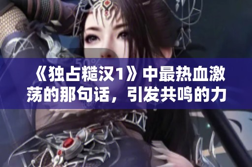 《独占糙汉1》中最热血激荡的那句话，引发共鸣的力量