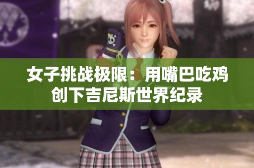 女子挑战极限：用嘴巴吃鸡创下吉尼斯世界纪录