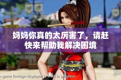 妈妈你真的太厉害了，请赶快来帮助我解决困境