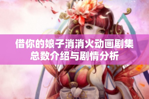 借你的娘子消消火动画剧集总数介绍与剧情分析