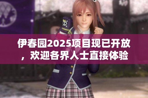 伊春园2025项目现已开放，欢迎各界人士直接体验