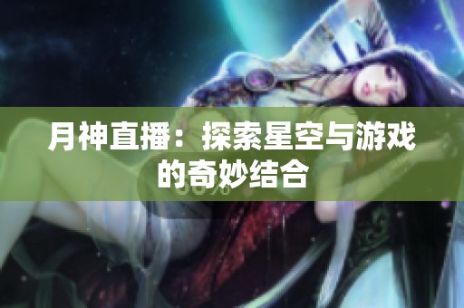 月神直播：探索星空与游戏的奇妙结合