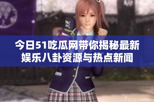 今日51吃瓜网带你揭秘最新娱乐八卦资源与热点新闻